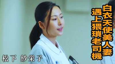 [Z影院][2023-06-22] 松下纱荣子 白衣天使美人妻 遇上猥琐老司机