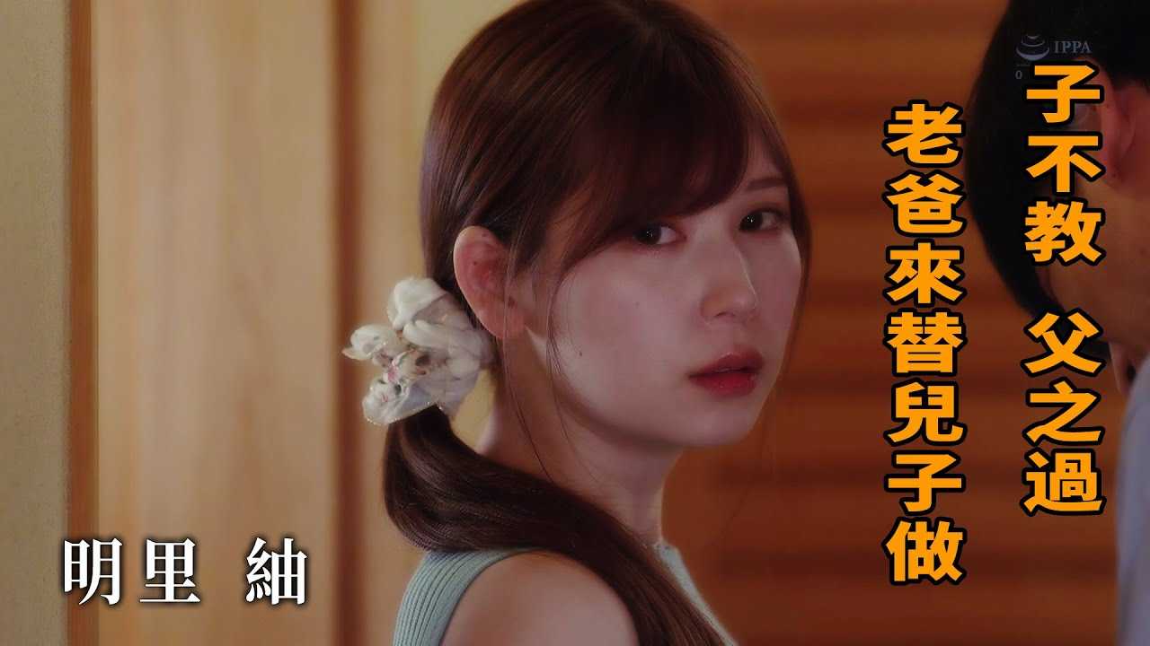 [Z影院][2022-11-25] 明里紬 子不教 父之过 老爸来替儿子做