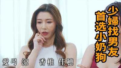 [Z影院][2023-07-28] 爱弓凉 香椎佳穂 少妇找男友 首选小奶狗