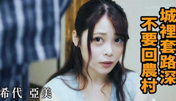 [Z影院][2023-08-04] 希代亚美 城里套路深 不要回农村