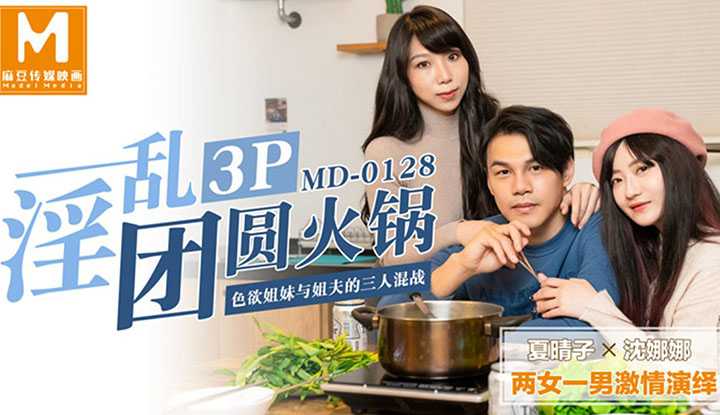 淫乱3P团圆火锅～色欲姐妹与姐夫的三人混战 (MD0128)