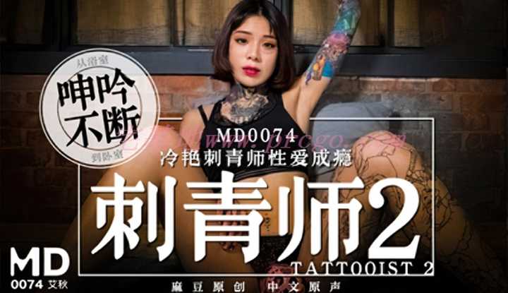 刺青师2 冷艳刺青师性爱成瘾 从浴室呻吟不断到卧室 (MD0074)