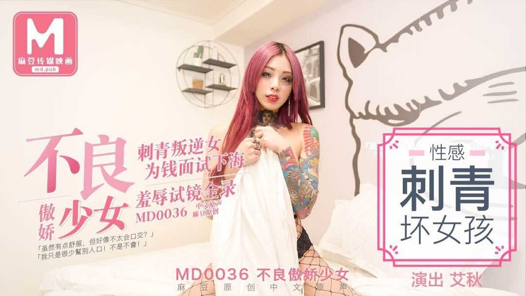 不良傲娇少女 刺青叛逆女为钱面试下海 羞辱试镜全录 (MD0036)