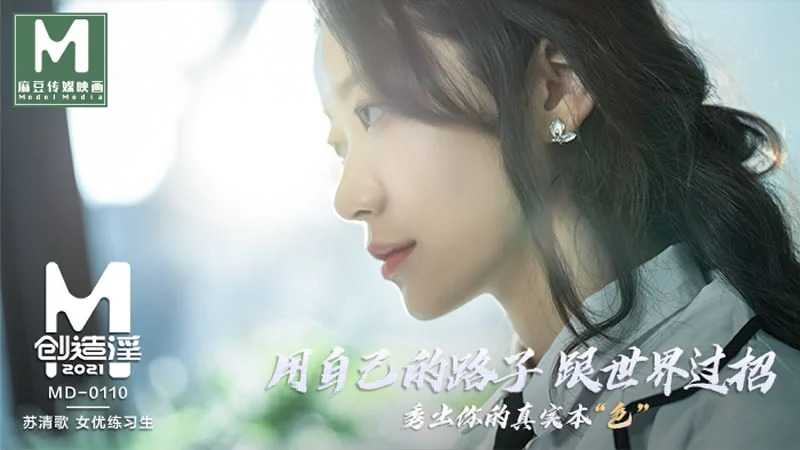 麻豆创造淫2021 用自己的路子跟世界过招，秀出你的真实本色 女优练习生 (MD0110)