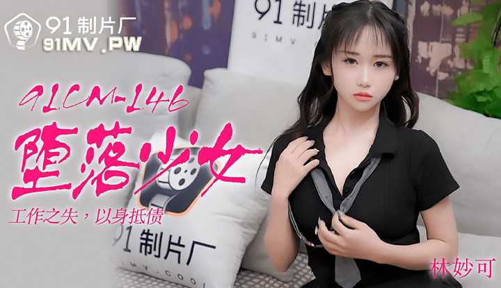 堕落少女 工作之失以身抵债 (91CM146)