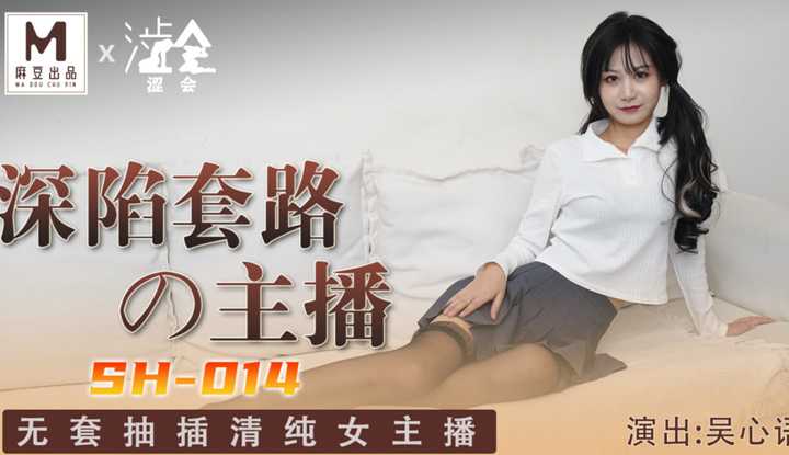 深陷套路的主播 无套抽插清纯女主播  (SH014)