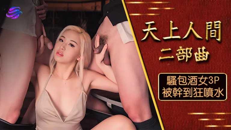 天上人间 二部曲 骚包酒女3P被干到狂喷水 (OS-004)