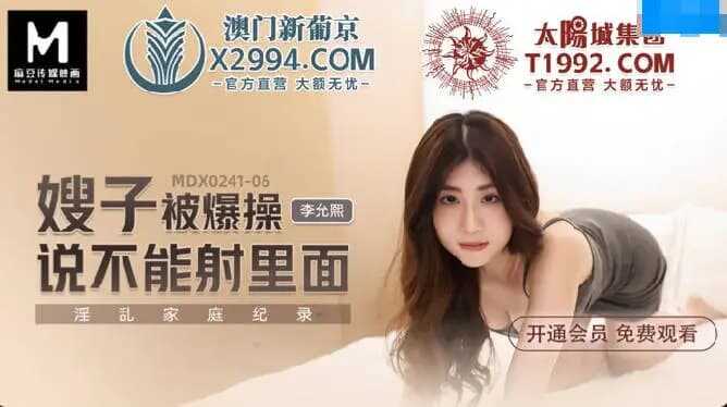 嫂子被爆操说不能射里面 淫乱家庭纪录 (MDX0241-6)